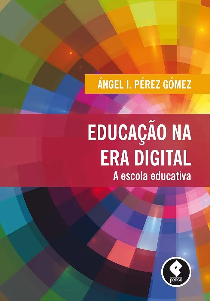 Ángel I Pérez Gómez 2015. Educaçao na Era Digital: a escola educativa. Porto Alegre: Penso. Porto Alegre: Penso. Texto Completo